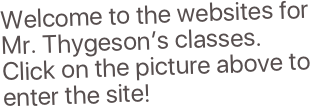 Welcome to the websites for Mr. Thygeson’s classes.  Click on the picture above to enter the site!